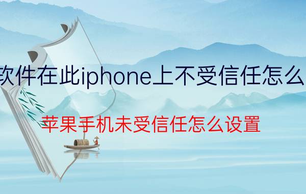 软件在此iphone上不受信任怎么办 苹果手机未受信任怎么设置？